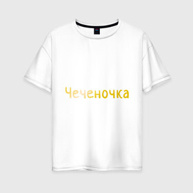 Женская футболка хлопок Oversize с принтом Чеченочка , 100% хлопок | свободный крой, круглый ворот, спущенный рукав, длина до линии бедер
 | кавказ | кавказка | кавказцы | чеченка | чеченочка | чечня