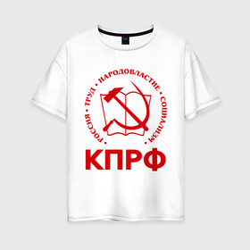 Женская футболка хлопок Oversize с принтом КПРФ , 100% хлопок | свободный крой, круглый ворот, спущенный рукав, длина до линии бедер
 | зюганов | коммунизм | коммунисту | комунизм | комунисты | комуняги | кпрф | народовластие | социализм | ссср | труд