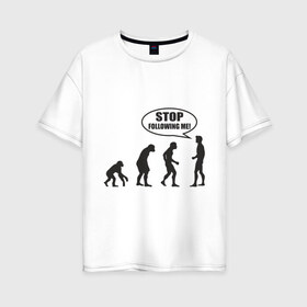 Женская футболка хлопок Oversize с принтом Stop following me , 100% хлопок | свободный крой, круглый ворот, спущенный рукав, длина до линии бедер
 | за мной | люди | неандертальцы | пещерные | преследовать | хватит | ходить | человек | эволюция