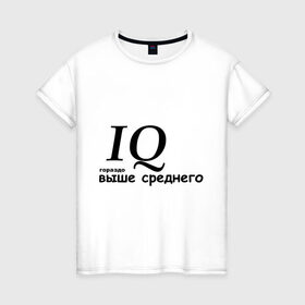 Женская футболка хлопок с принтом IQ гораздо выше среднего , 100% хлопок | прямой крой, круглый вырез горловины, длина до линии бедер, слегка спущенное плечо | 