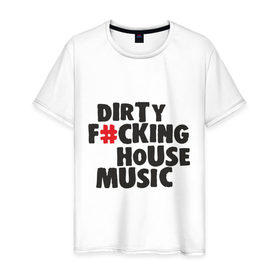 Мужская футболка хлопок с принтом Dirty F_cking House Music , 100% хлопок | прямой крой, круглый вырез горловины, длина до линии бедер, слегка спущенное плечо. | 