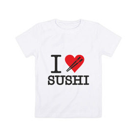 Детская футболка хлопок с принтом I love sushi , 100% хлопок | круглый вырез горловины, полуприлегающий силуэт, длина до линии бедер | i love | sushi | блюдо | еда | кухня | люблю суши | роллы | ролы | япония | японская кухня