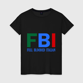 Женская футболка хлопок с принтом FBI - Full Blooded Italian , 100% хлопок | прямой крой, круглый вырез горловины, длина до линии бедер, слегка спущенное плечо | 