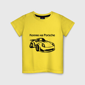 Детская футболка хлопок с принтом Коплю на Porsche , 100% хлопок | круглый вырез горловины, полуприлегающий силуэт, длина до линии бедер | автомобиль | копить деньги | коплю на порше | машина | мечта | порш | работа | работать | цель