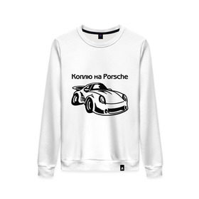 Женский свитшот хлопок с принтом Коплю на Porsche , 100% хлопок | прямой крой, круглый вырез, на манжетах и по низу широкая трикотажная резинка  | автомобиль | копить деньги | коплю на порше | машина | мечта | порш | работа | работать | цель