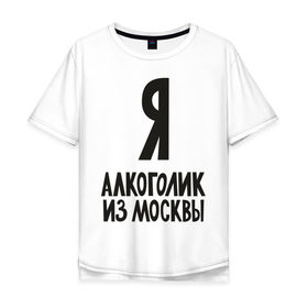 Мужская футболка хлопок Oversize с принтом Я алкоголик из Москвы , 100% хлопок | свободный крой, круглый ворот, “спинка” длиннее передней части | москва | столица