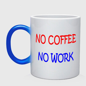 Кружка хамелеон с принтом No coffee - no work , керамика | меняет цвет при нагревании, емкость 330 мл | Тематика изображения на принте: coffee | work | бодрость | кофе | кофеин | работа | работать | работник | сотрудник