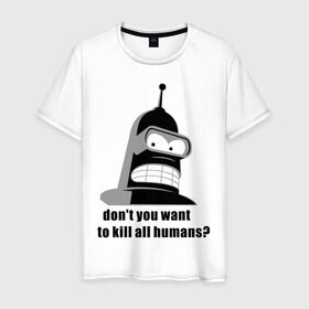 Мужская футболка хлопок с принтом Futurama bender , 100% хлопок | прямой крой, круглый вырез горловины, длина до линии бедер, слегка спущенное плечо. | Тематика изображения на принте: bender | don	 you want to kill all humansfuturama | футурама