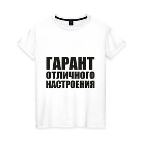 Женская футболка хлопок с принтом Гарант отличного настроения , 100% хлопок | прямой крой, круглый вырез горловины, длина до линии бедер, слегка спущенное плечо | гарант отличного настроения | настроений | настрой | позитив | хорошее настроение