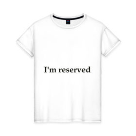 Женская футболка хлопок с принтом I `m reserved (2) , 100% хлопок | прямой крой, круглый вырез горловины, длина до линии бедер, слегка спущенное плечо | 