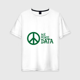 Женская футболка хлопок Oversize с принтом Всё Peace DATA (2) , 100% хлопок | свободный крой, круглый ворот, спущенный рукав, длина до линии бедер
 | peace | все хорошо | зашибись | мат | мир | отлично | пацифика