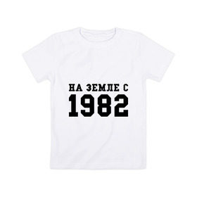 Детская футболка хлопок с принтом На Земле с 1982 , 100% хлопок | круглый вырез горловины, полуприлегающий силуэт, длина до линии бедер | 1982 | возраст | год рождения | день рождения | земля | на земле с | продолжительность жизни | родился