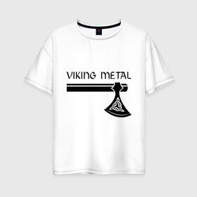 Женская футболка хлопок Oversize с принтом Viking metal , 100% хлопок | свободный крой, круглый ворот, спущенный рукав, длина до линии бедер
 | metall | viking metal | викинг метал | метал | металл | рок | тяжелый рок | тяжеляк