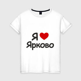 Женская футболка хлопок с принтом Я люблю Ярково , 100% хлопок | прямой крой, круглый вырез горловины, длина до линии бедер, слегка спущенное плечо | i love | деревня | регионы россии | село | тюменская область | я люблю | я люблю ярково