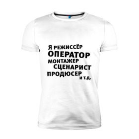 Мужская футболка премиум с принтом Я режиссёр и т.д.... , 92% хлопок, 8% лайкра | приталенный силуэт, круглый вырез ворота, длина до линии бедра, короткий рукав | актер | видео | голливуд | камера | киносъемка | монтажер | оператор | продюсер | режиссер | снимать | сниматься | сценарист | фильм