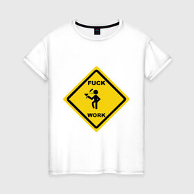 Женская футболка хлопок с принтом fuck work(2) , 100% хлопок | прямой крой, круглый вырез горловины, длина до линии бедер, слегка спущенное плечо | work | знак