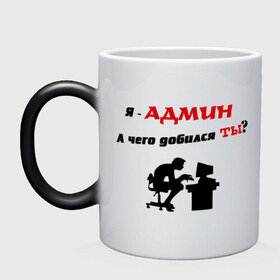 Кружка хамелеон с принтом Я - Админ , керамика | меняет цвет при нагревании, емкость 330 мл | админ | админу | добился | комп | компьютер | пользователь | сисадмин | чего | юзер