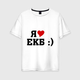 Женская футболка хлопок Oversize с принтом я люблю ЕКБ , 100% хлопок | свободный крой, круглый ворот, спущенный рукав, длина до линии бедер
 | i love | город | города | екатеринбург | екб | я люблю | я люблю екатеринбург
