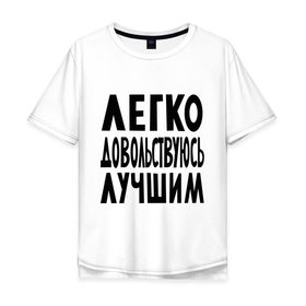 Мужская футболка хлопок Oversize с принтом Легко довольствуюсь лучшим , 100% хлопок | свободный крой, круглый ворот, “спинка” длиннее передней части | легко довольствуюсь лучшим | лучший | надпись | приколльные надписи | я