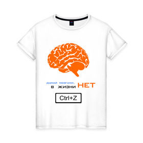 Женская футболка хлопок с принтом думай мозгами, в жизни нет Ctrl+Z , 100% хлопок | прямой крой, круглый вырез горловины, длина до линии бедер, слегка спущенное плечо | crtl+z | ctrl | ctrl z | z | думай | контрол зет | мозг