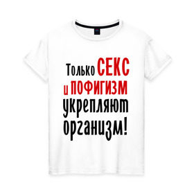 Женская футболка хлопок с принтом Секс и пофигизм , 100% хлопок | прямой крой, круглый вырез горловины, длина до линии бедер, слегка спущенное плечо | пофиг | пофигизм | укрепляет организм