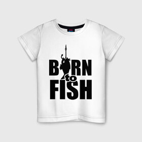 Детская футболка хлопок с принтом Born to fish , 100% хлопок | круглый вырез горловины, полуприлегающий силуэт, длина до линии бедер | born to fish | для рыбака | крючок | на крючке | рыба | рыбак | рыбаку | рыбалка | улов