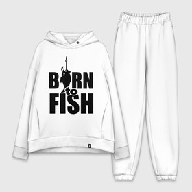 Женский костюм хлопок Oversize с принтом Born to fish ,  |  | born to fish | для рыбака | крючок | на крючке | рыба | рыбак | рыбаку | рыбалка | улов