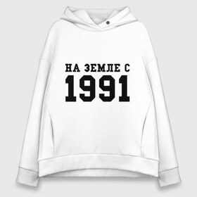 Женское худи Oversize хлопок с принтом На Земле с 1991 , френч-терри — 70% хлопок, 30% полиэстер. Мягкий теплый начес внутри —100% хлопок | боковые карманы, эластичные манжеты и нижняя кромка, капюшон на магнитной кнопке | 