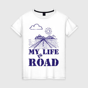 Женская футболка хлопок с принтом My Life is Road , 100% хлопок | прямой крой, круглый вырез горловины, длина до линии бедер, слегка спущенное плечо | 