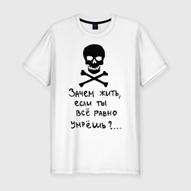 Мужская футболка премиум с принтом Зачем, если умрешь , 92% хлопок, 8% лайкра | приталенный силуэт, круглый вырез ворота, длина до линии бедра, короткий рукав | если все равно умрешь | зачем жить | интернет приколы | череп