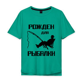Мужская футболка хлопок Oversize с принтом Рожден для рыбалки , 100% хлопок | свободный крой, круглый ворот, “спинка” длиннее передней части | охота и рыбалка | рожден для рыбалки | рыбалка