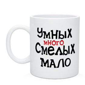 Кружка с принтом Умных много, смелых мало , керамика | объем — 330 мл, диаметр — 80 мм. Принт наносится на бока кружки, можно сделать два разных изображения | люди | о жизни | общество | смелость | характер