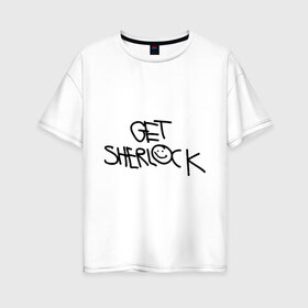 Женская футболка хлопок Oversize с принтом Get sherlock , 100% хлопок | свободный крой, круглый ворот, спущенный рукав, длина до линии бедер
 | get sherlock | кино | мультфильмы и тв | фильмы и сериалы | шерлок | шерлок холмс