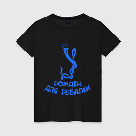 Женская футболка хлопок с принтом Рожден для рыбалки 2 , 100% хлопок | прямой крой, круглый вырез горловины, длина до линии бедер, слегка спущенное плечо | ноживка | рыбалка | удочка | червяк
