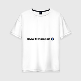 Женская футболка хлопок Oversize с принтом BMW Motorsport , 100% хлопок | свободный крой, круглый ворот, спущенный рукав, длина до линии бедер
 | bmw | joy | motosport | авто | автобренды | бмв | бэха | логотип бмв