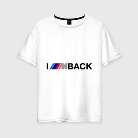 Женская футболка хлопок Oversize с принтом I m back BMW , 100% хлопок | свободный крой, круглый ворот, спущенный рукав, длина до линии бедер
 | bmw | joy | motosport | авто | автобренды | бмв | бэха | логотип бмв