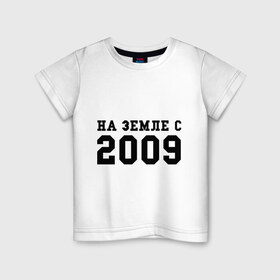 Детская футболка хлопок с принтом На Земле с 2009 , 100% хлопок | круглый вырез горловины, полуприлегающий силуэт, длина до линии бедер | 