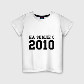 Детская футболка хлопок с принтом На Земле с 2010 , 100% хлопок | круглый вырез горловины, полуприлегающий силуэт, длина до линии бедер | 