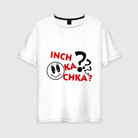 Женская футболка хлопок Oversize с принтом Inch ka chka (Как дела что нового) , 100% хлопок | свободный крой, круглый ворот, спущенный рукав, длина до линии бедер
 | армения | как дела | прикольные картинки
