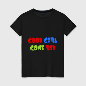 Женская футболка хлопок с принтом Good Girl Gone Bad , 100% хлопок | прямой крой, круглый вырез горловины, длина до линии бедер, слегка спущенное плечо | 