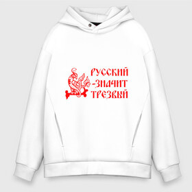 Мужское худи Oversize хлопок с принтом Русский значит трезвый , френч-терри — 70% хлопок, 30% полиэстер. Мягкий теплый начес внутри —100% хлопок | боковые карманы, эластичные манжеты и нижняя кромка, капюшон на магнитной кнопке | русь