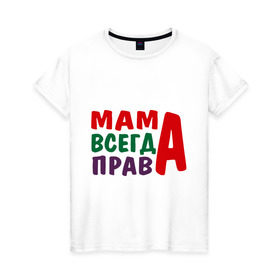 Женская футболка хлопок с принтом мама права , 100% хлопок | прямой крой, круглый вырез горловины, длина до линии бедер, слегка спущенное плечо | Тематика изображения на принте: мама всегда права | подарок маме
