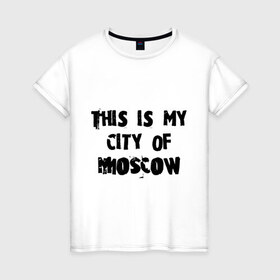 Женская футболка хлопок с принтом This is my city , 100% хлопок | прямой крой, круглый вырез горловины, длина до линии бедер, слегка спущенное плечо | moscow | город | города | мой город москва | москва | это мой город москва