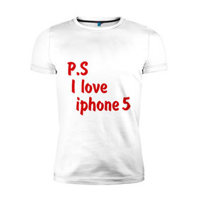 Мужская футболка премиум с принтом P.S I love iphon 5 , 92% хлопок, 8% лайкра | приталенный силуэт, круглый вырез ворота, длина до линии бедра, короткий рукав | 
