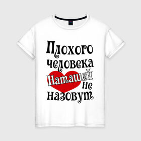 Женская футболка хлопок с принтом Плохая Наташа , 100% хлопок | прямой крой, круглый вырез горловины, длина до линии бедер, слегка спущенное плечо | natasha | женское имя | имена | наталья | наташа | прикольная надпись | сердечко | сердце