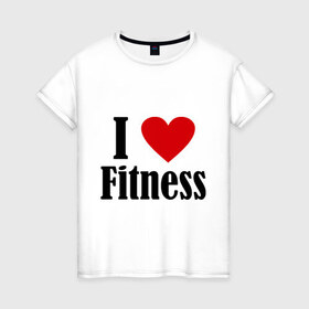 Женская футболка хлопок с принтом I love fitness , 100% хлопок | прямой крой, круглый вырез горловины, длина до линии бедер, слегка спущенное плечо | 