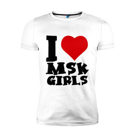 Мужская футболка премиум с принтом MSK GIRLS , 92% хлопок, 8% лайкра | приталенный силуэт, круглый вырез ворота, длина до линии бедра, короткий рукав | i love | i love msk girl | москва | я люблю | я люблю московских девушек