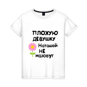 Женская футболка хлопок с принтом Плохая Наталья , 100% хлопок | прямой крой, круглый вырез горловины, длина до линии бедер, слегка спущенное плечо | natasha | девушка | женски имена | женское имя | наталья | наташа | цветок | цветочек