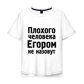 Мужская футболка хлопок Oversize с принтом Плохой Егор , 100% хлопок | свободный крой, круглый ворот, “спинка” длиннее передней части | Тематика изображения на принте: имена | имя | не назовут