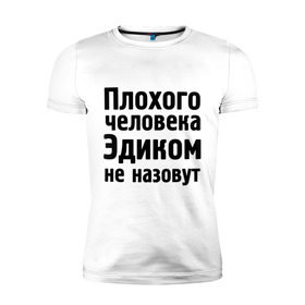 Мужская футболка премиум с принтом Плохой Эдик , 92% хлопок, 8% лайкра | приталенный силуэт, круглый вырез ворота, длина до линии бедра, короткий рукав | cool777 | имена | имя | не назовут | эдик | эдуард